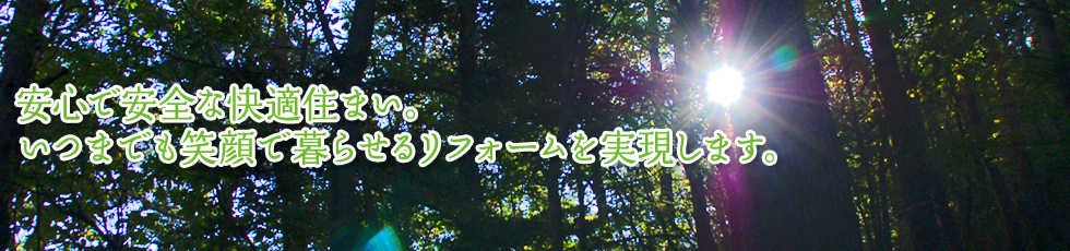 安心で安全な快適住まい。いつまでも笑顔で暮らせるリフォームを実現します。