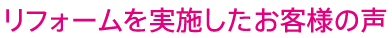 リフォームを実施したお客様の声